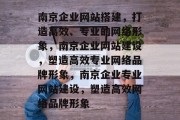 南京企业网站搭建，打造高效、专业的网络形象，南京企业网站建设，塑造高效专业网络品牌形象，南京企业专业网站建设，塑造高效网络品牌形象