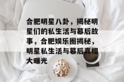 合肥明星八卦，揭秘明星们的私生活与幕后故事，合肥娱乐圈揭秘，明星私生活与幕后真相大曝光