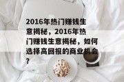 2016年热门赚钱生意揭秘,2016年热门赚钱生意揭秘,如何选择高回报的商业机会? 2016年热门赚钱生意揭秘,2016年热门赚钱生意揭秘,如何选择高回报的商业机会?