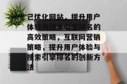 己优化网站,提升用户体验与搜索引擎排名的高效策略,互联网营销策略,提升用户体验与搜索引擎排名的创新方法 己优化网站,提升用户体验与搜索引擎排名的高效策略,互联网营销策略,提升用户体验与搜索引擎排名的创新方法