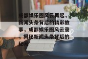 成都娱乐圈风云再起，新闻头条背后的精彩故事，成都娱乐圈风云录，揭秘新闻头条背后的秘闻