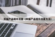 天猫产品提升流量（天猫产品提升流量方法）
