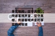 事实新闻，坚守真相，传递客观声音，坚守真相，传递客观声音的事实新闻报道