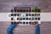 在烹饪领域中什么炒菜最赚钱？，高收益的炒菜，利润丰厚的五种最受欢迎炒菜类型分析