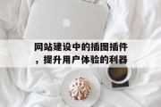 网站建设中的插图插件，提升用户体验的利器