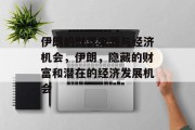 伊朗的财富来源与经济机会,伊朗,隐藏的财富和潜在的经济发展机会 伊朗的财富来源与经济机会,伊朗,隐藏的财富和潜在的经济发展机会