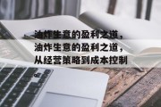 油炸生意的盈利之道,油炸生意的盈利之道,从经营策略到成本控制。 油炸生意的盈利之道,油炸生意的盈利之道,从经营策略到成本控制。