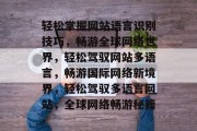 轻松掌握网站语言识别技巧，畅游全球网络世界，轻松驾驭网站多语言，畅游国际网络新境界，轻松驾驭多语言网站，全球网络畅游秘籍