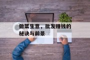 做菜生意,批发赚钱的秘诀与前景 做菜生意,批发赚钱的秘诀与前景