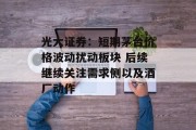 光大证券：短期茅台价格波动扰动板块 后续继续关注需求侧以及酒厂动作