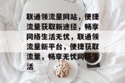 联通领流量网站，便捷流量获取新途径，畅享网络生活无忧，联通领流量新平台，便捷获取流量，畅享无忧网络生活