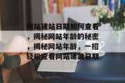 网站建站日期如何查看，揭秘网站年龄的秘密，揭秘网站年龄，一招轻松查看网站建站日期