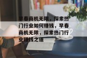 早春商机无限,探索热门行业如何赚钱,早春商机无限,探索热门行业赚钱之道 早春商机无限,探索热门行业如何赚钱,早春商机无限,探索热门行业赚钱之道
