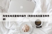 淘宝无线流量提升操作（淘宝无线流量怎样开通）