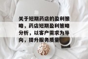 关于短期药店的盈利策略,药店短期盈利策略分析,以客户需求为导向,提升服务质量 关于短期药店的盈利策略,药店短期盈利策略分析,以客户需求为导向,提升服务质量