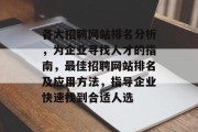 各大招聘网站排名分析，为企业寻找人才的指南，最佳招聘网站排名及应用方法，指导企业快速找到合适人选