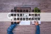 农村致富之路,适合做哪些生意?,乡村振兴,选择适合您的农村致富项目 农村致富之路,适合做哪些生意?,乡村振兴,选择适合您的农村致富项目