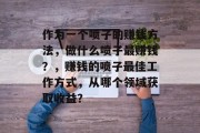 作为一个喷子的赚钱方法,做什么喷子最赚钱?,赚钱的喷子最佳工作方式,从哪个领域获取收益? 作为一个喷子的赚钱方法,做什么喷子最赚钱?,赚钱的喷子最佳工作方式,从哪个领域获取收益?