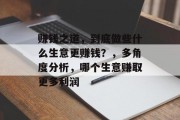 赚钱之道,到底做些什么生意更赚钱?,多角度分析,哪个生意赚取更多利润 赚钱之道,到底做些什么生意更赚钱?,多角度分析,哪个生意赚取更多利润