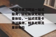 流量卡激活网站一站式服务，轻松解锁无限流量体验，一站式流量卡激活服务，畅享无限流量新体验