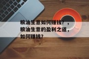 粮油生意如何赚钱?,粮油生意的盈利之道,如何赚钱? 粮油生意如何赚钱?,粮油生意的盈利之道,如何赚钱?
