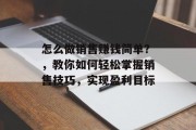 怎么做销售赚钱简单?,教你如何轻松掌握销售技巧,实现盈利目标 怎么做销售赚钱简单?,教你如何轻松掌握销售技巧,实现盈利目标
