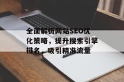 全面解析网站SEO优化策略,提升搜索引擎排名,吸引精准流量 全面解析网站SEO优化策略,提升搜索引擎排名,吸引精准流量