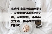 小店生意是否都能赚钱?深度解析小店经营之道,深度解析,小店经营之道,探寻生意赚钱的秘诀 小店生意是否都能赚钱?深度解析小店经营之道,深度解析,小店经营之道,探寻生意赚钱的秘诀