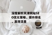 深度解析天津网站SEO优化策略,提升排名,赢得流量 深度解析天津网站SEO优化策略,提升排名,赢得流量