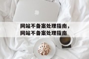 网站不备案处理指南，网站不备案处理指南