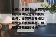 机柜生意赚钱，如何开启并成功经营你的机柜业务，如何开启并成功经营你的机柜业务，机柜生意赚钱的秘诀