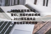 2019年娱乐圈风云变幻，邓超的精彩瞬间，2019娱乐圈风云，邓超精彩瞬间回顾