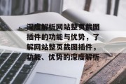 深度解析网站整页截图插件的功能与优势,了解网站整页截图插件,功能、优势的深度解析 深度解析网站整页截图插件的功能与优势,了解网站整页截图插件,功能、优势的深度解析