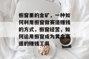 橱窗里的金矿,一种如何利用橱窗做赛道赚钱的方式,橱窗经营,如何运用橱窗成为黄金赛道的赚钱工具 橱窗里的金矿,一种如何利用橱窗做赛道赚钱的方式,橱窗经营,如何运用橱窗成为黄金赛道的赚钱工具