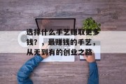 选择什么手艺赚取更多钱?,最赚钱的手艺,从无到有的创业之路 选择什么手艺赚取更多钱?,最赚钱的手艺,从无到有的创业之路