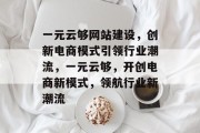 一元云够网站建设，创新电商模式引领行业潮流，一元云够，开创电商新模式，领航行业新潮流