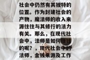 法师,这个职业在现代社会中仍然有其独特的位置。作为封建社会的产物,魔法师的收入来源往往与其修行的法力有关。那么,在现代社会中,法师是如何赚钱的呢?,现代社会中的法师,金钱来源及工作方式揭秘 法师,这个职业在现代社会中仍然有其独特的位置。作为封建社会的产物,魔法师的收入来源往往与其修行的法力有关。那么,在现代社会中,法师是如何赚钱的呢?,现代社会中的法师,金钱来源及工作方式揭秘