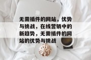 无需插件的网站,优势与挑战,在线营销中的新趋势,无需插件的网站的优势与挑战 无需插件的网站,优势与挑战,在线营销中的新趋势,无需插件的网站的优势与挑战