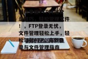 轻松掌握FTP网站登录技巧，轻松管理文件！，FTP登录无忧，文件管理轻松上手，轻松驾驭FTP，高效登录与文件管理指南