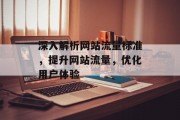 深入解析网站流量标准,提升网站流量,优化用户体验 深入解析网站流量标准,提升网站流量,优化用户体验
