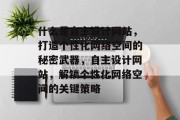 什么是自主设计网站，打造个性化网络空间的秘密武器，自主设计网站，解锁个性化网络空间的关键策略