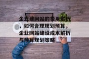 企业建网站的费用解析,如何合理规划预算,企业网站建设成本解析与预算规划策略 企业建网站的费用解析,如何合理规划预算,企业网站建设成本解析与预算规划策略