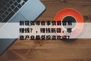 新疆做哪些事情最容易赚钱?,赚钱新疆,哪些产业最受投资欢迎? 新疆做哪些事情最容易赚钱?,赚钱新疆,哪些产业最受投资欢迎?