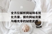 全方位解析网站排名优化方案,提升网站流量与曝光率的秘密武器 全方位解析网站排名优化方案,提升网站流量与曝光率的秘密武器