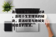 洛阳小生意赚钱的秘诀,洛阳小生意赚钱的秘诀,灵活经营与地域文化结合的智慧。 洛阳小生意赚钱的秘诀,洛阳小生意赚钱的秘诀,灵活经营与地域文化结合的智慧。