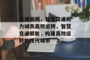 交通新闻，智慧交通助力城市高效运转，智慧交通赋能，构建高效运转的现代城市