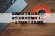 郑州网站优化公司助力企业互联网营销腾飞——全方位解析优化策略 郑州网站优化公司助力企业互联网营销腾飞——全方位解析优化策略