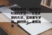 从现在做起,回归你小时候的梦想——实现梦想的方法,实现童年梦想,回归初心,重新出发 从现在做起,回归你小时候的梦想——实现梦想的方法,实现童年梦想,回归初心,重新出发