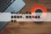 WhatsApp网站客服插件,便捷沟通新体验 WhatsApp网站客服插件,便捷沟通新体验