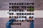 探索商业秘密与用户隐私的界限，商业秘密保护与用户隐私，界限的探索，探索商业秘密与用户隐私的界限，商业秘密保护与用户隐私的界限的探索